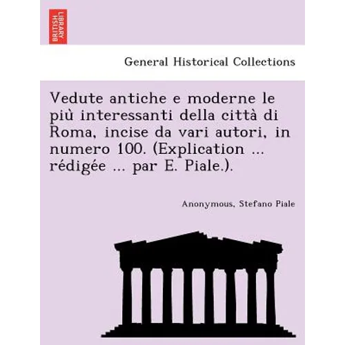 Vedute Antiche E Moderne Le Piu Interessanti Della Citta Di Roma, Incise Da Vari Autori, in Numero 100. (Explication ... Re Dige E ... Par E. Piale.).