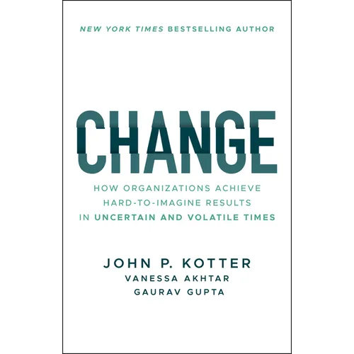 Change: How Organizations Achieve Hard-To-Imagine Results in Uncertain and Volatile Times