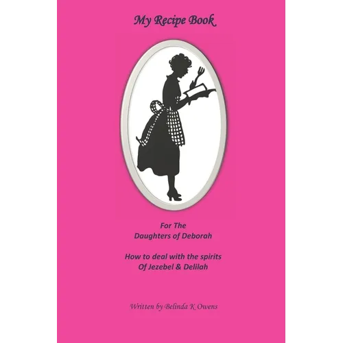 My Recipe Book for the Daughters of Deborah: How to Deal with the Spirits of Jezebel & Delilah