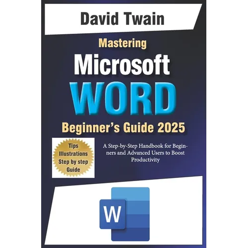 Mastering Microsoft Word: The Ultimate Guide to Creating Professional Documents: A Step-by-Step Handbook for Beginners and Advanced Users to Boo