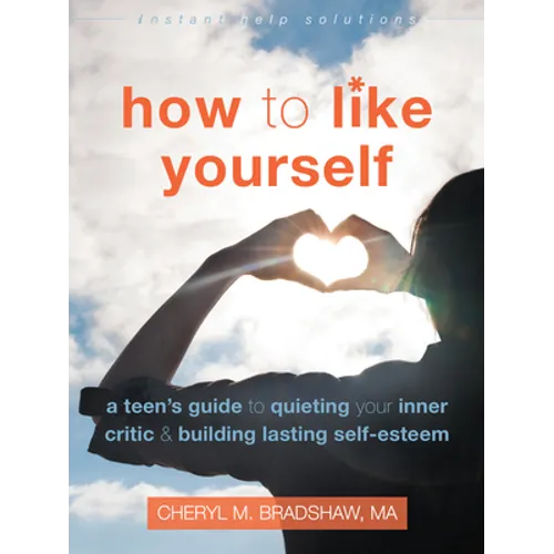 How to Like Yourself: A Teen's Guide to Quieting Your Inner Critic and Building Lasting Self-Esteem