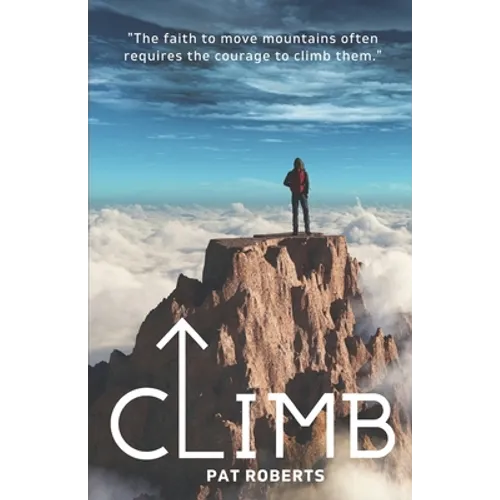 Climb: The Faith to Move Mountains Often Requires the Courage to Climb THem