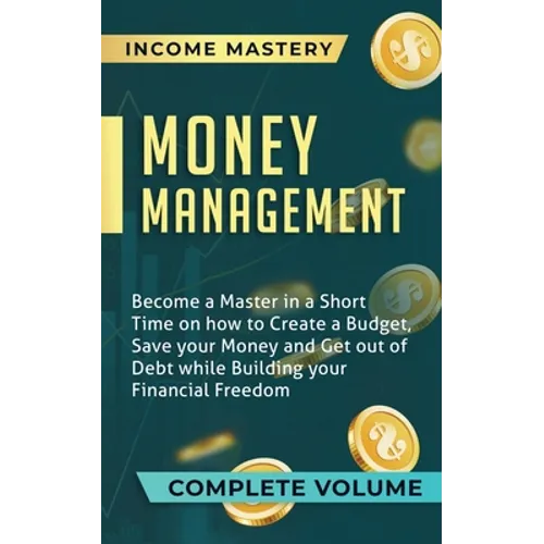 Money Management: Become a Master in a Short Time on How to Create a Budget, Save Your Money and Get Out of Debt while Building Your Fin