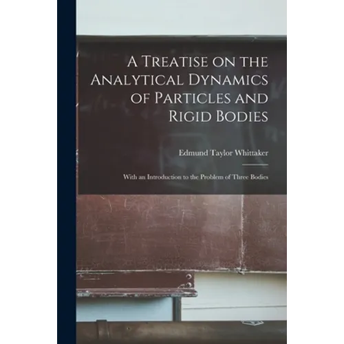 A Treatise on the Analytical Dynamics of Particles and Rigid Bodies: With an Introduction to the Problem of Three Bodies