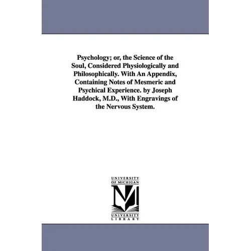 Psychology; or, the Science of the Soul, Considered Physiologically and Philosophically. With An Appendix, Containing Notes of Mesmeric and Psychical