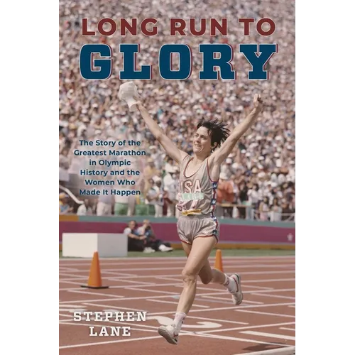 Long Run to Glory: The Story of the Greatest Marathon in Olympic History and the Women Who Made It Happen