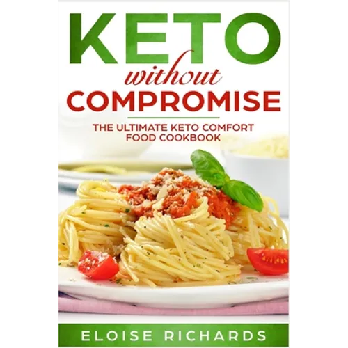 Keto Without Compromise: The Ultimate Keto Comfort Food Cookbook