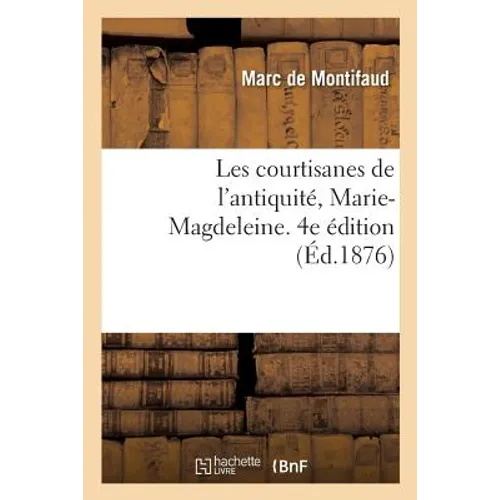Les Courtisanes de l'Antiquité, Marie-Magdeleine. 4e Édition