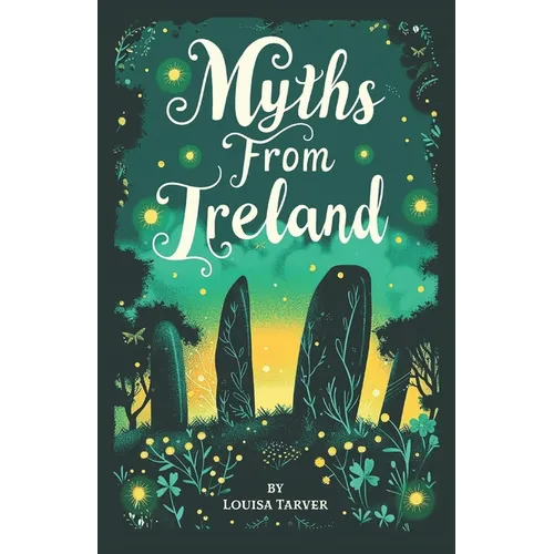 Myths From Ireland: An Anthology of Irish Mythology and Legends from Ireland's Mythical Folklore Tales Famous Stories Old Celtic Creatures