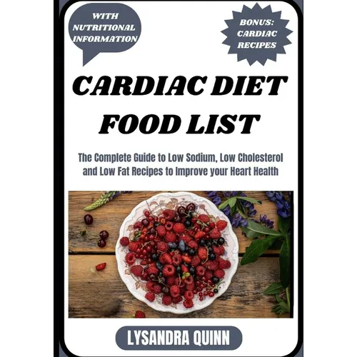 Cardiac Diet Food List: The Complete Guide to Low Sodium, Low Cholesterol and Low Fat Recipes to Improve your Heart Health