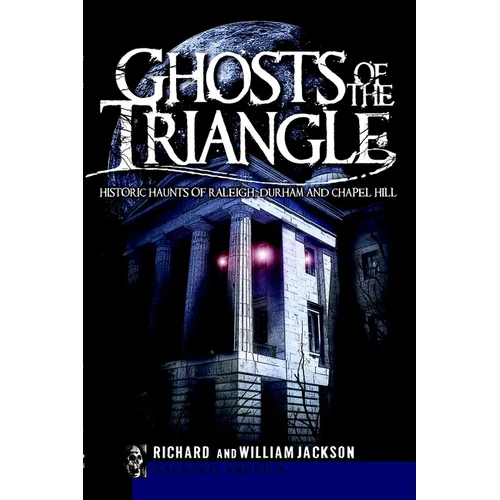 Ghosts of the Triangle: Historic Haunts of Raleigh, Durham and Chapel Hill