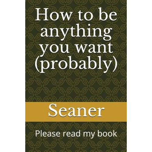 How to Be Anything You Want (Probably): Please Read My Book