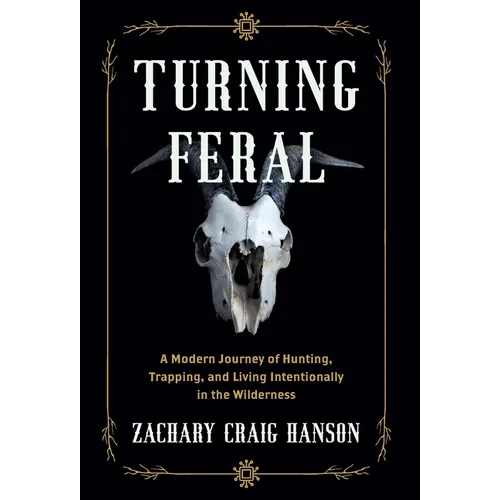Turning Feral: A Modern Journey of Hunting, Trapping, and Living Intentionally in the Wilderness