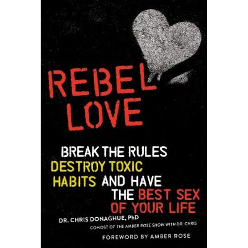 Rebel Love: Break the Rules, Destroy Toxic Habits, and Have the Best Sex of Your Life