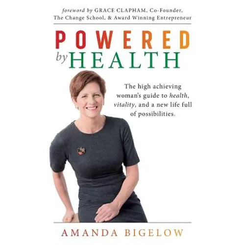 Powered by Health: The high achieving woman's guide to health, vitality, and a new life full of possibilities.