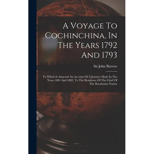 A Voyage To Cochinchina, In The Years 1792 And 1793: To Which Is Annexed An Account Of A Journey Made In The Years 1801 And 1802, To The Residence Of