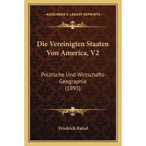 Die Vereinigten Staaten Von America, V2: Politische Und Wirtschafts-Geographie (1893)