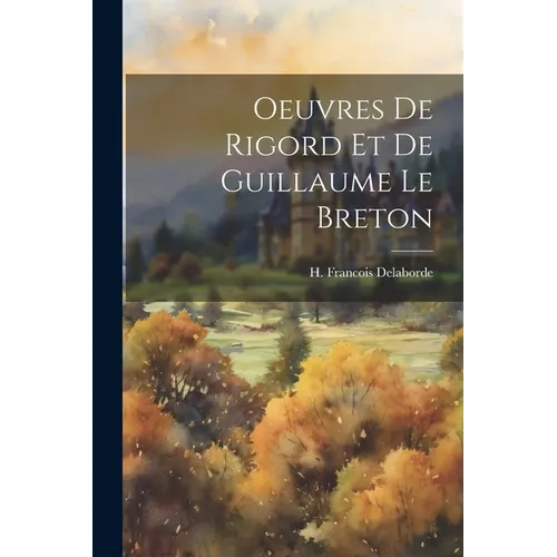 Oeuvres de Rigord et de Guillaume Le Breton