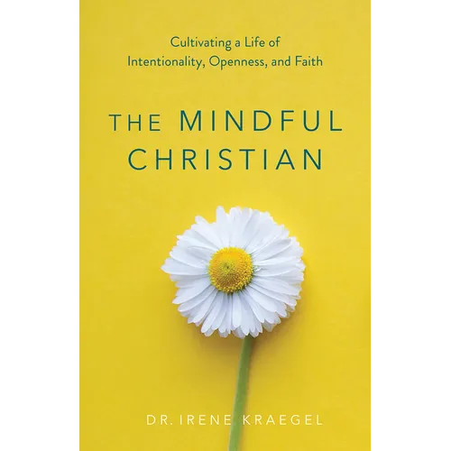 The Mindful Christian: Cultivating a Life of Intentionality, Openness, and Faith