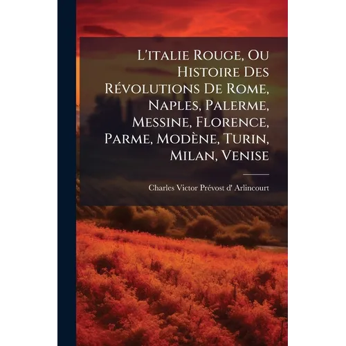 L'italie Rouge, Ou Histoire Des RÃ(c)volutions De Rome, Naples, Palerme, Messine, Florence, Parme, Modène, Turin, Milan, Venise