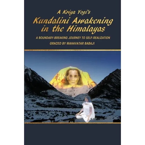 A Kriya Yogi's Kundalini Awakening in the Himalayas: A Boundary-Breaking Journey to Self-Realization Graced by Mahavatar Babaji