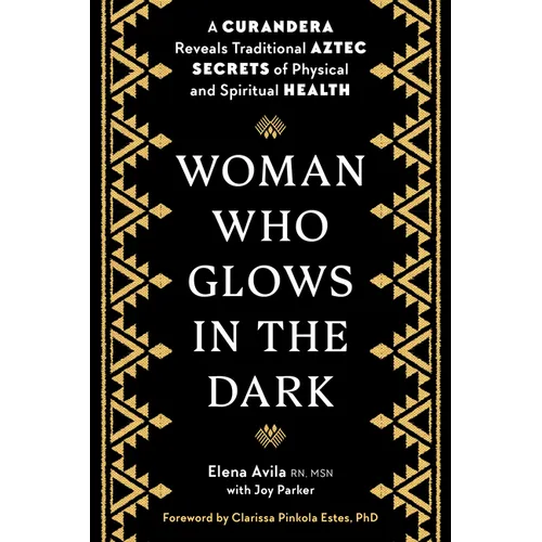 Woman Who Glows in the Dark: A Curandera Reveals Traditional Aztec Secrets of Physical and Spiritual Health