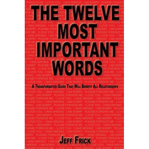 The Twelve Most Important Words: A transformative guide that will benefit all relationships