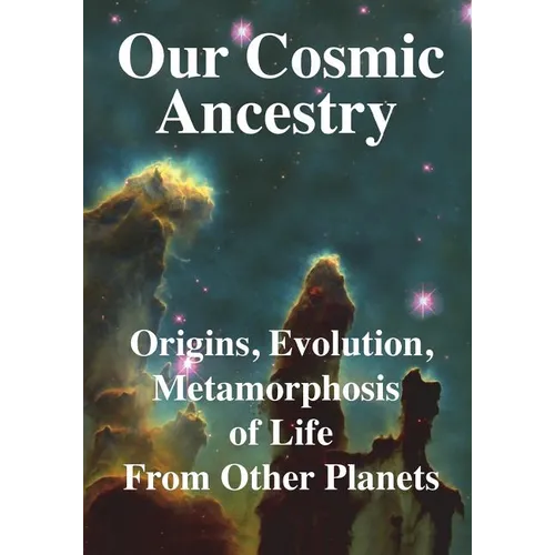 Our Cosmic Ancestry: Origins, Evolution, Metamorphosis of Life From Other Planets