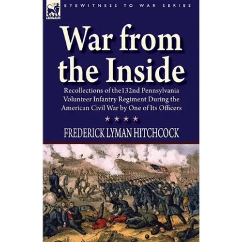 War From the Inside: Recollections of the 132nd Pennsylvania Volunteer Infantry Regiment During the American Civil War by One of Its Officers
