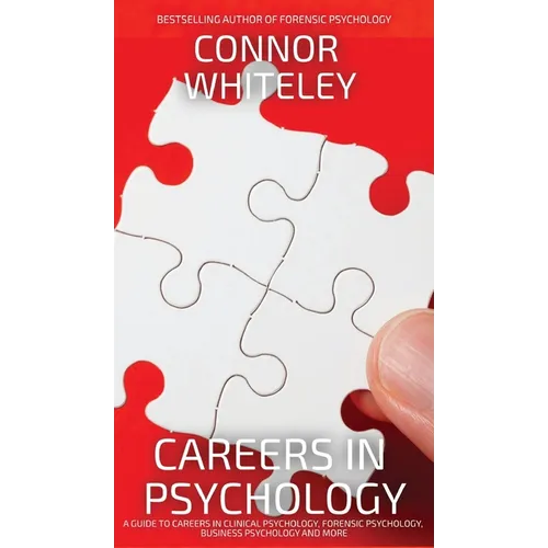 Careers In Psychology: A Guide To Careers In Clinical Psychology, Forensic Psychology, Business Psychology and More