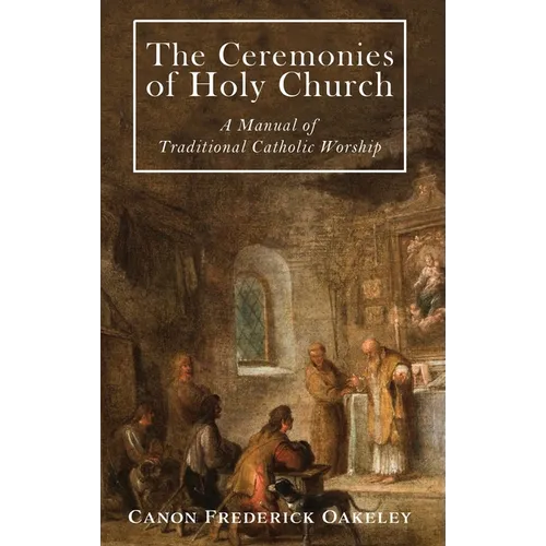 The Ceremonies of Holy Mother Church: A Manual of Traditional Catholic Worship: A Traditional Catholic Manual of Worship