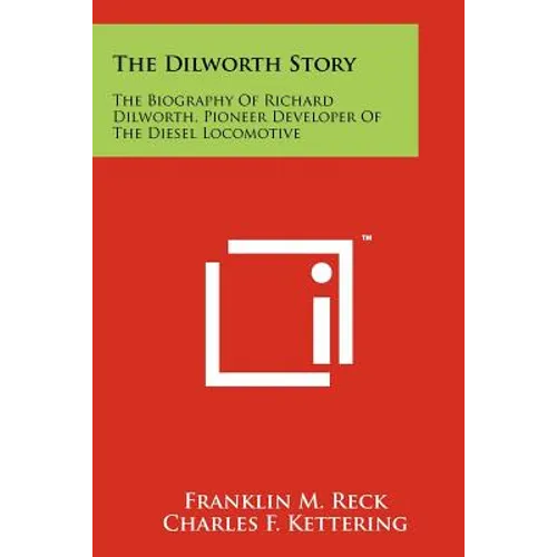 The Dilworth Story: The Biography Of Richard Dilworth, Pioneer Developer Of The Diesel Locomotive