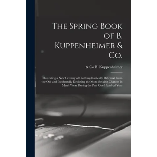 The Spring Book of B. Kuppenheimer & Co.: Illustrating a New Century of Clothing-radically Different From the Old-and Incidentally Depicting the More