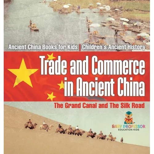 Trade and Commerce in Ancient China: The Grand Canal and The Silk Road - Ancient China Books for Kids Children's Ancient History