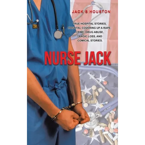 Nurse Jack: True Hospital Stories, Hospital Covering up a Rape, Crime, Drug Abuse, Tragic Loss, and Comical Stories