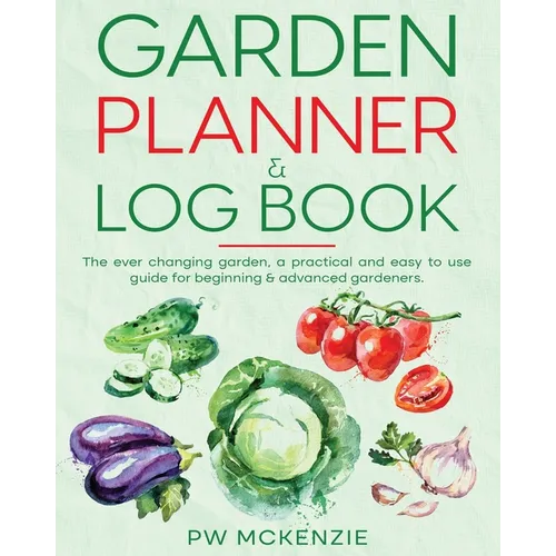 Garden Planner & Log Book: The ever changing garden, a practical & easy to use guide for beginning & advanced gardeners