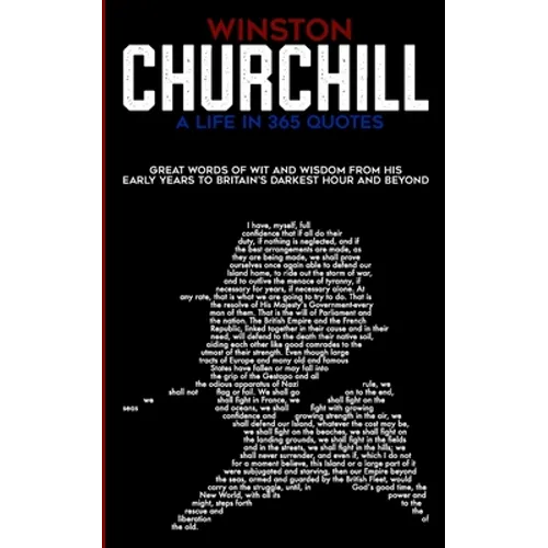 Winston Churchill A Life In 365 Quotes: Great words of wit and wisdom from his early years to Britain's darkest hour and beyond