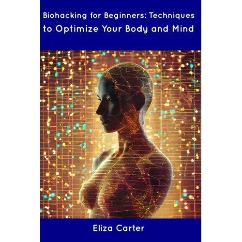 Biohacking for Beginners: Techniques to Optimize Your Body and Mind
