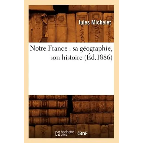 Notre France: Sa Géographie, Son Histoire (Éd.1886)