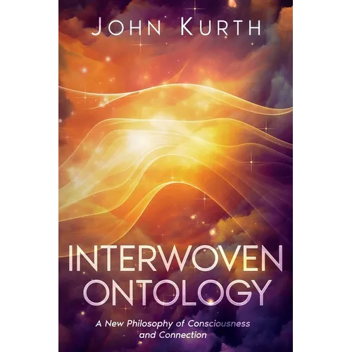 Interwoven Ontology: A New Philosophy of Consciousness and Connection: A New Philosophy of