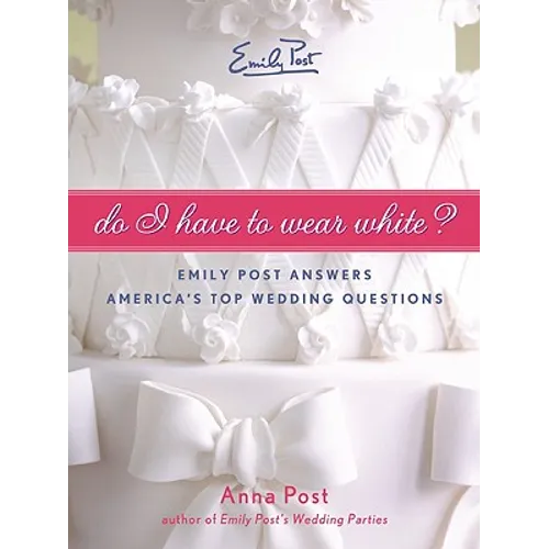 Do I Have to Wear White?: Emily Post Answers America's Top Wedding Questions