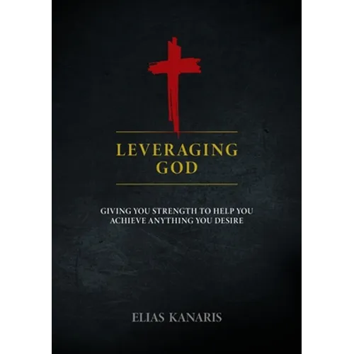 Leveraging God: Giving You Strength to Help You Achieve Anything You Desire