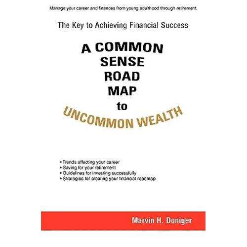 A Common Sense Road Map To Uncommon Wealth: The Key to Achieving Financial Success