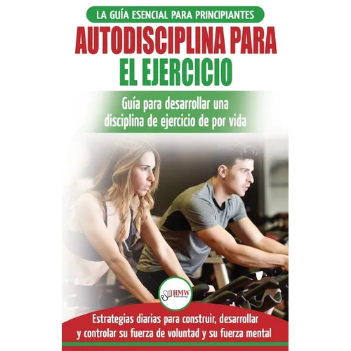 Autodisciplina para ejercitar: Guía para principiantes para aprender a desarrollar disciplina de ejercicio para la vida (Libro en español / Self Disci