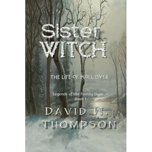 Sister Witch: The Life of Moll Dyer (Legends of the Family Dyer Book 1)