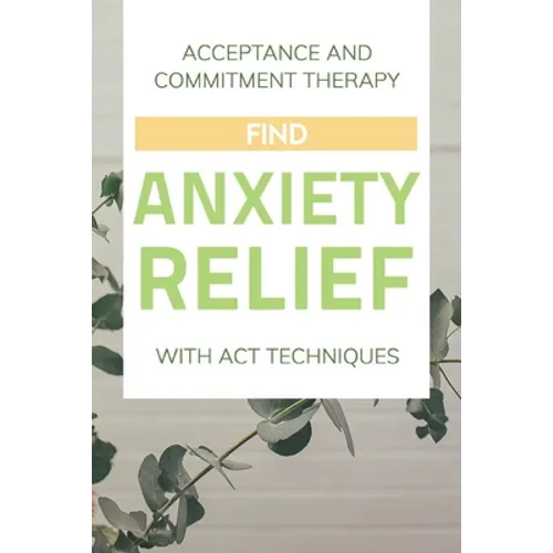 Acceptance And Commitment Therapy: Find Anxiety Relief With ACT Techniques: Acceptance And Commitment Therapy Workbook Ocd