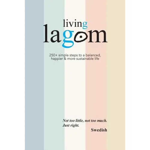 Living Lagom: 250+ simple steps to a balanced, happier & more sustainable life
