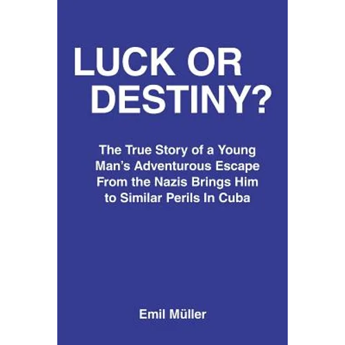 Luck or Destiny?: The True Story of a Young Man's Adventurous Escape From the Nazis Brings Him to Similar Perils In Cuba