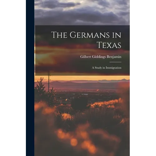 The Germans in Texas; a Study in Immigration