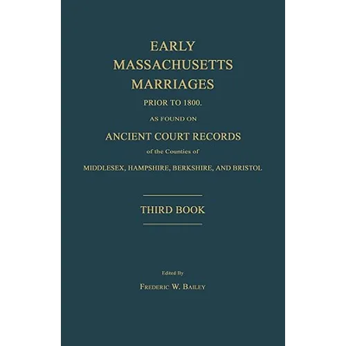 Early Massachusetts Marriages Prior to 1800, as Found on Ancient Court Records of the Counties of Middlesex, Hampshire, Berkshire, and Bristol. Third